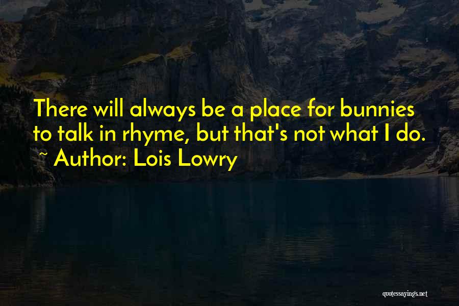 Lois Lowry Quotes: There Will Always Be A Place For Bunnies To Talk In Rhyme, But That's Not What I Do.