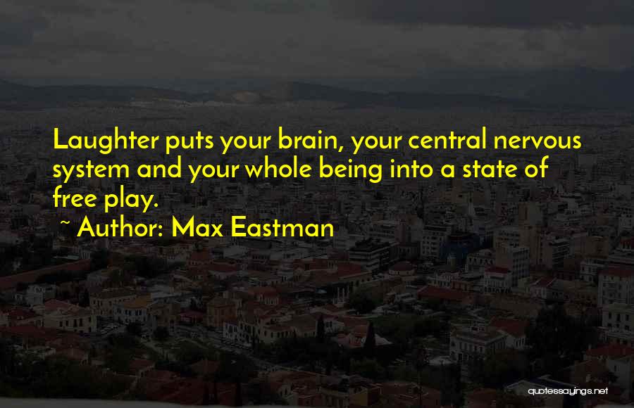 Max Eastman Quotes: Laughter Puts Your Brain, Your Central Nervous System And Your Whole Being Into A State Of Free Play.