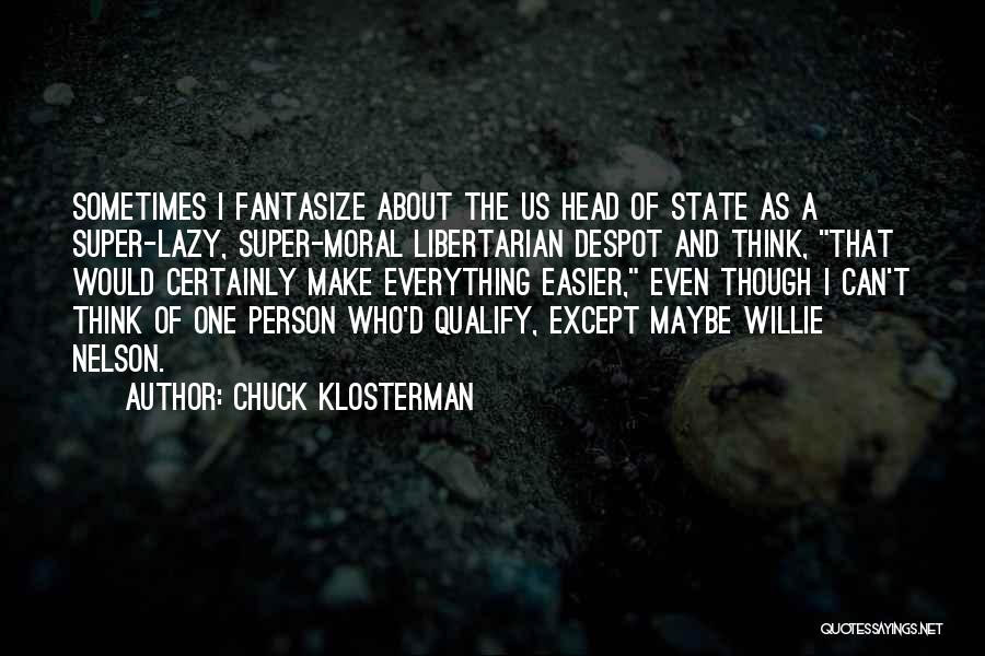 Chuck Klosterman Quotes: Sometimes I Fantasize About The Us Head Of State As A Super-lazy, Super-moral Libertarian Despot And Think, That Would Certainly