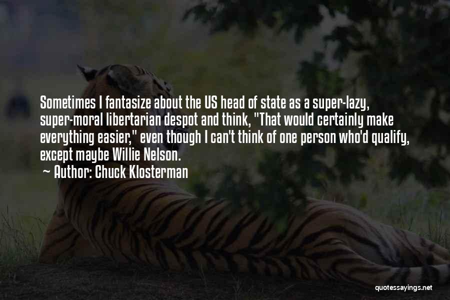 Chuck Klosterman Quotes: Sometimes I Fantasize About The Us Head Of State As A Super-lazy, Super-moral Libertarian Despot And Think, That Would Certainly