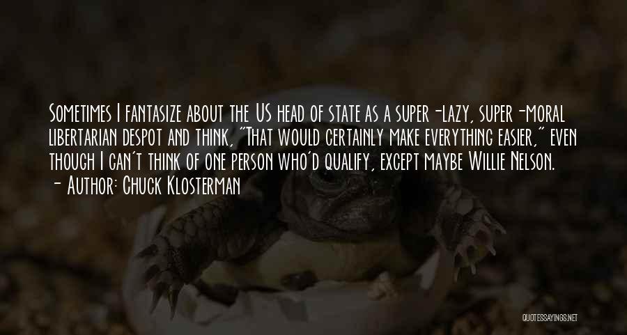 Chuck Klosterman Quotes: Sometimes I Fantasize About The Us Head Of State As A Super-lazy, Super-moral Libertarian Despot And Think, That Would Certainly