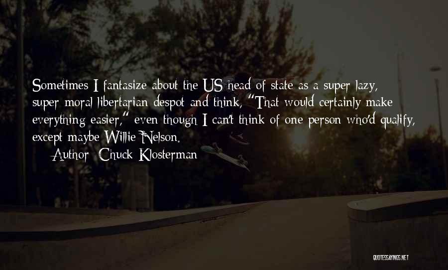 Chuck Klosterman Quotes: Sometimes I Fantasize About The Us Head Of State As A Super-lazy, Super-moral Libertarian Despot And Think, That Would Certainly