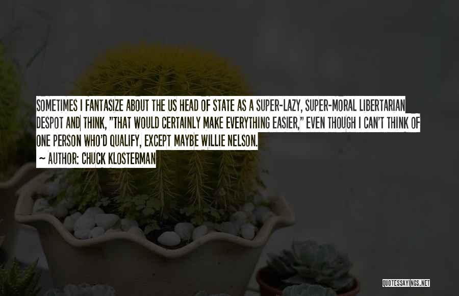 Chuck Klosterman Quotes: Sometimes I Fantasize About The Us Head Of State As A Super-lazy, Super-moral Libertarian Despot And Think, That Would Certainly