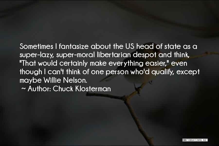 Chuck Klosterman Quotes: Sometimes I Fantasize About The Us Head Of State As A Super-lazy, Super-moral Libertarian Despot And Think, That Would Certainly