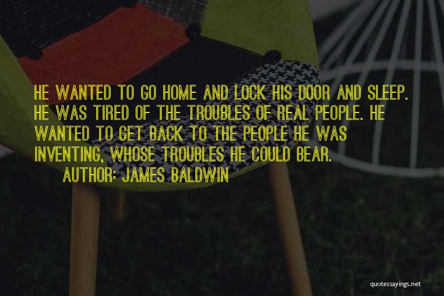 James Baldwin Quotes: He Wanted To Go Home And Lock His Door And Sleep. He Was Tired Of The Troubles Of Real People.