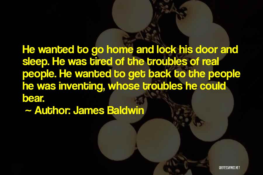 James Baldwin Quotes: He Wanted To Go Home And Lock His Door And Sleep. He Was Tired Of The Troubles Of Real People.