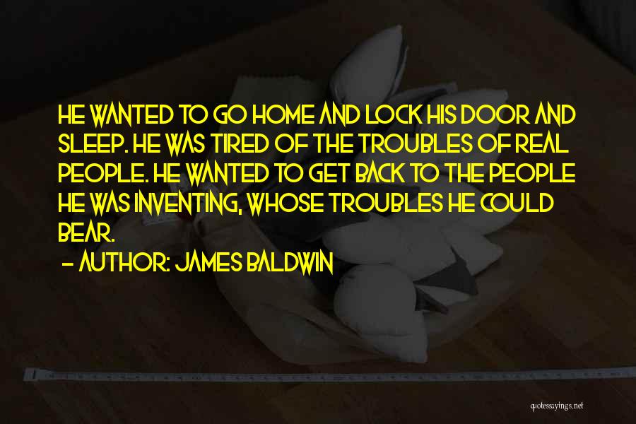 James Baldwin Quotes: He Wanted To Go Home And Lock His Door And Sleep. He Was Tired Of The Troubles Of Real People.