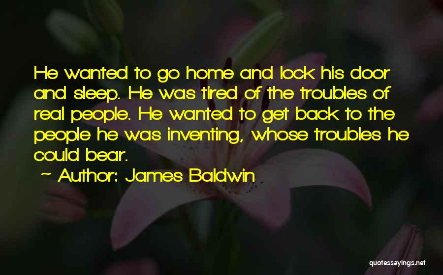 James Baldwin Quotes: He Wanted To Go Home And Lock His Door And Sleep. He Was Tired Of The Troubles Of Real People.
