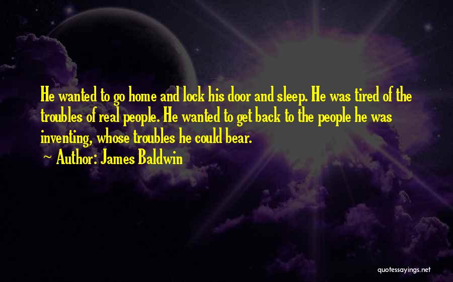 James Baldwin Quotes: He Wanted To Go Home And Lock His Door And Sleep. He Was Tired Of The Troubles Of Real People.