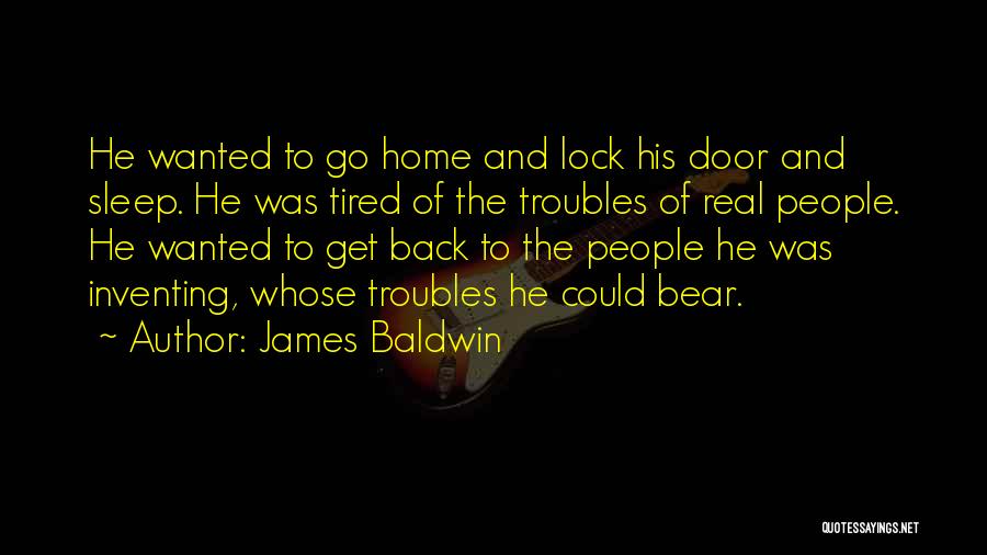 James Baldwin Quotes: He Wanted To Go Home And Lock His Door And Sleep. He Was Tired Of The Troubles Of Real People.