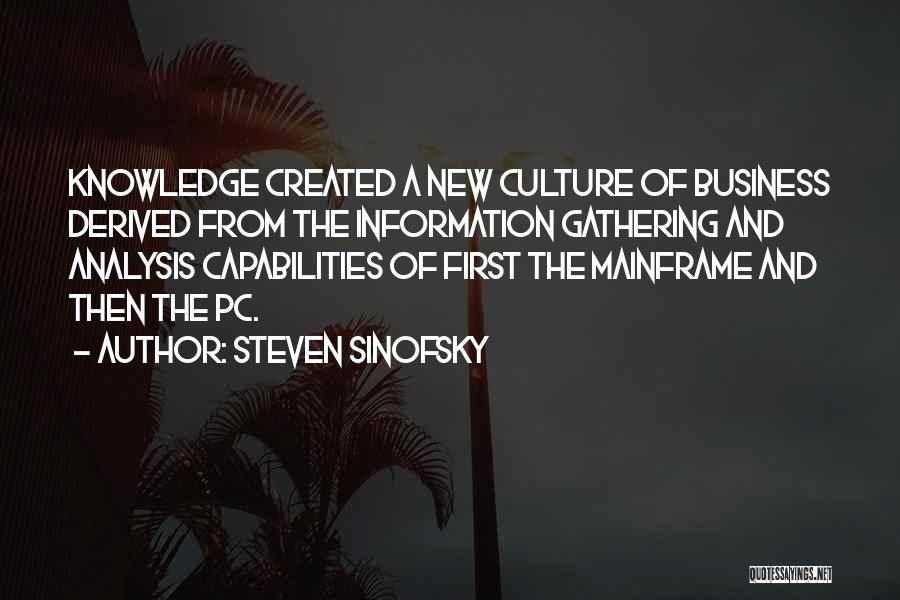 Steven Sinofsky Quotes: Knowledge Created A New Culture Of Business Derived From The Information Gathering And Analysis Capabilities Of First The Mainframe And