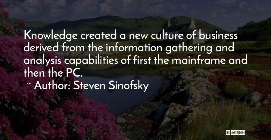 Steven Sinofsky Quotes: Knowledge Created A New Culture Of Business Derived From The Information Gathering And Analysis Capabilities Of First The Mainframe And