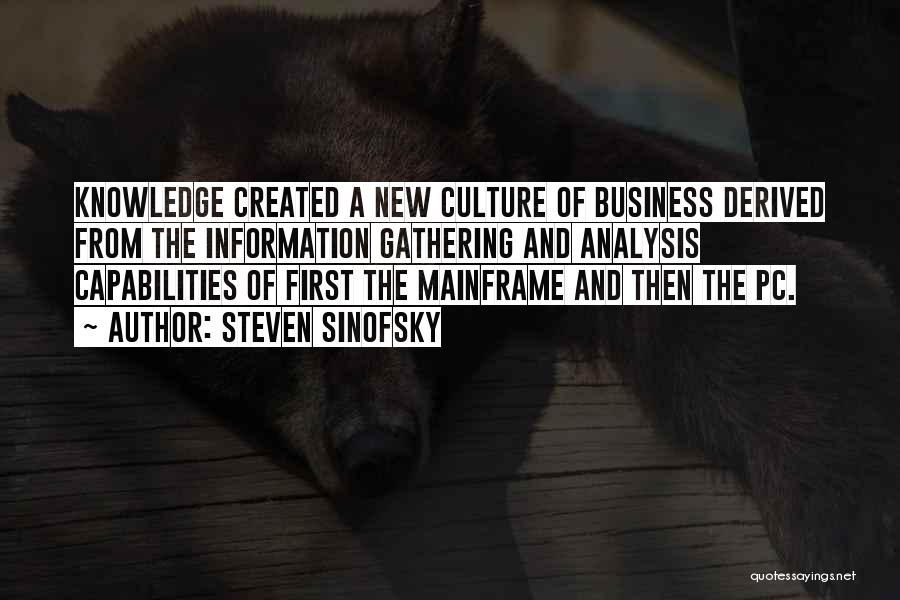 Steven Sinofsky Quotes: Knowledge Created A New Culture Of Business Derived From The Information Gathering And Analysis Capabilities Of First The Mainframe And