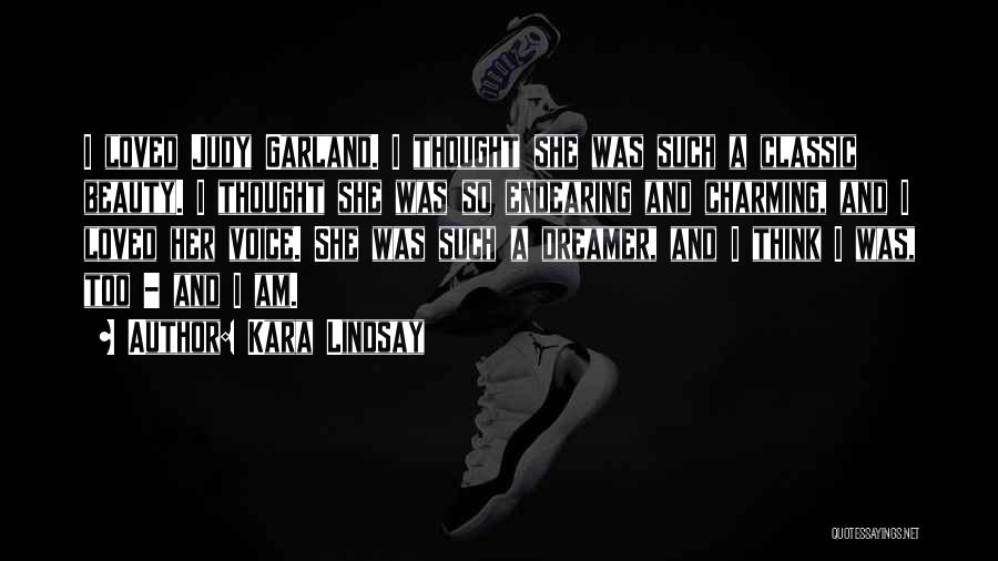 Kara Lindsay Quotes: I Loved Judy Garland. I Thought She Was Such A Classic Beauty. I Thought She Was So Endearing And Charming,