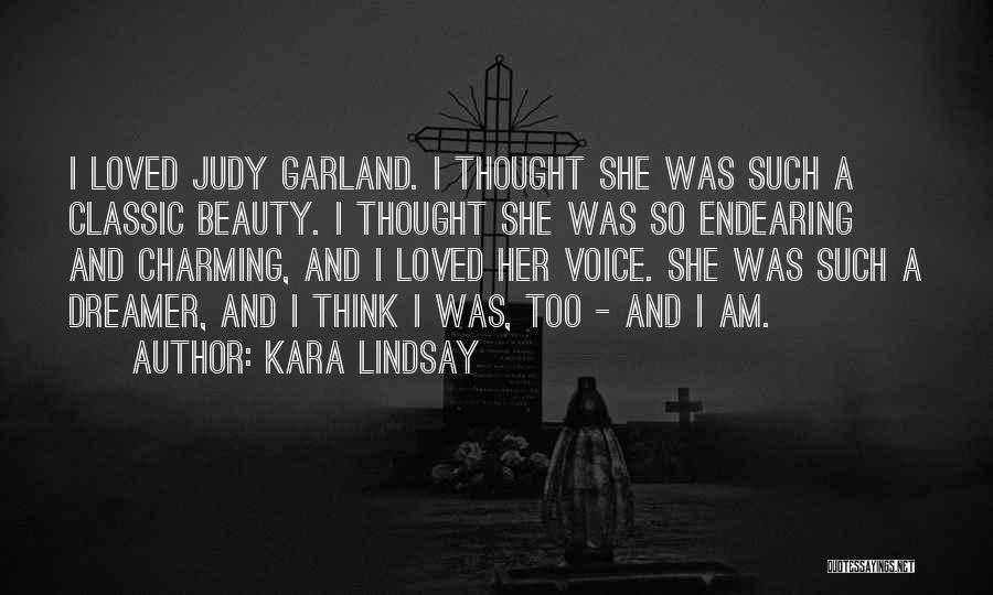 Kara Lindsay Quotes: I Loved Judy Garland. I Thought She Was Such A Classic Beauty. I Thought She Was So Endearing And Charming,