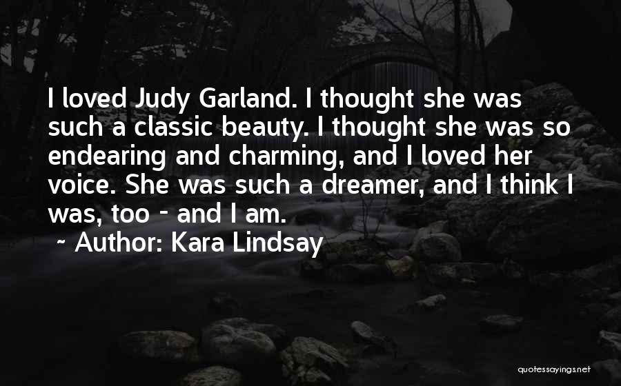 Kara Lindsay Quotes: I Loved Judy Garland. I Thought She Was Such A Classic Beauty. I Thought She Was So Endearing And Charming,