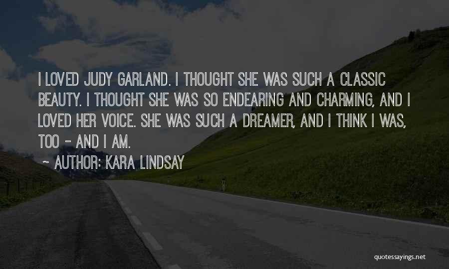 Kara Lindsay Quotes: I Loved Judy Garland. I Thought She Was Such A Classic Beauty. I Thought She Was So Endearing And Charming,