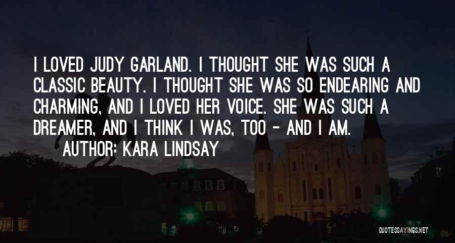 Kara Lindsay Quotes: I Loved Judy Garland. I Thought She Was Such A Classic Beauty. I Thought She Was So Endearing And Charming,