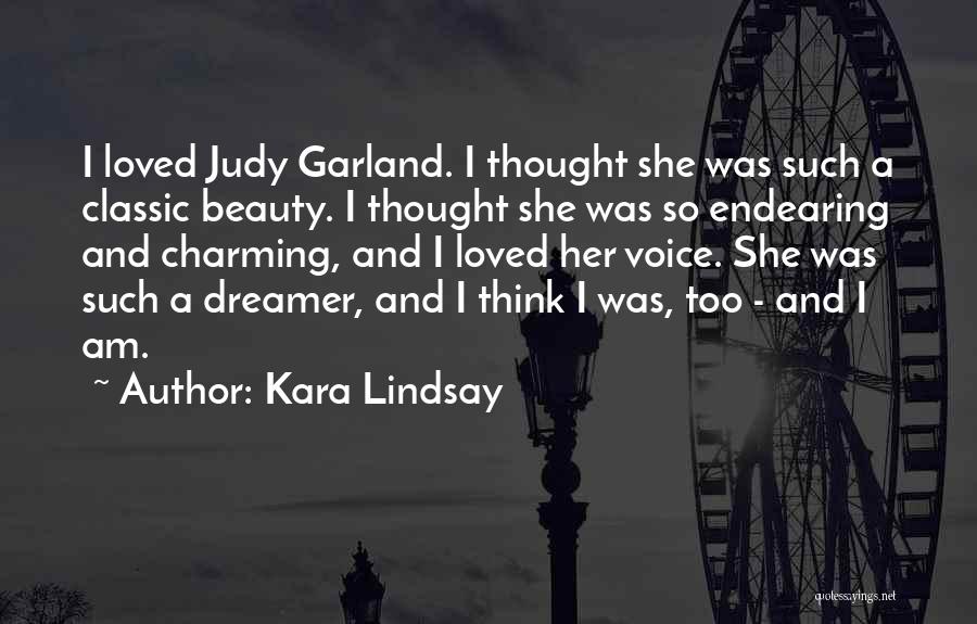 Kara Lindsay Quotes: I Loved Judy Garland. I Thought She Was Such A Classic Beauty. I Thought She Was So Endearing And Charming,