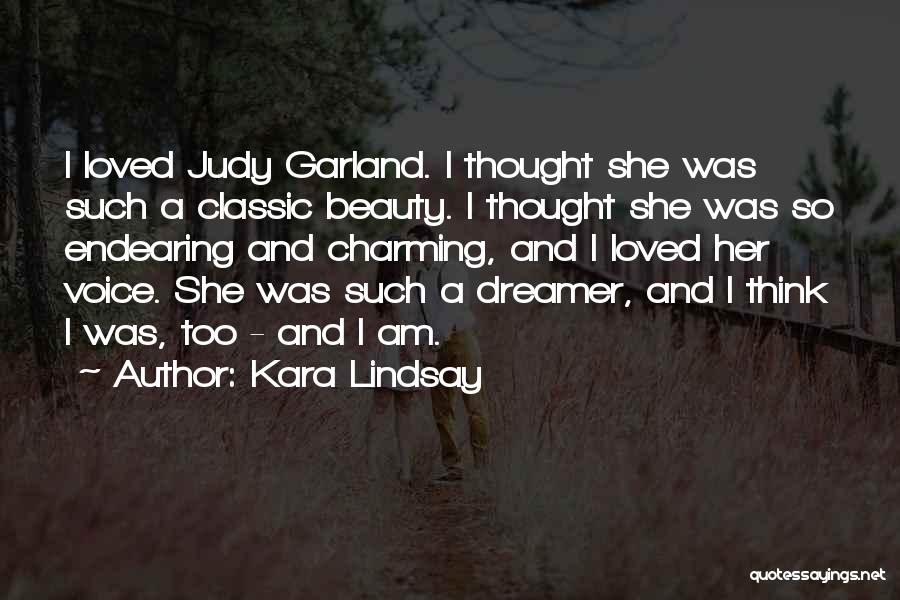 Kara Lindsay Quotes: I Loved Judy Garland. I Thought She Was Such A Classic Beauty. I Thought She Was So Endearing And Charming,