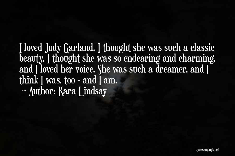 Kara Lindsay Quotes: I Loved Judy Garland. I Thought She Was Such A Classic Beauty. I Thought She Was So Endearing And Charming,