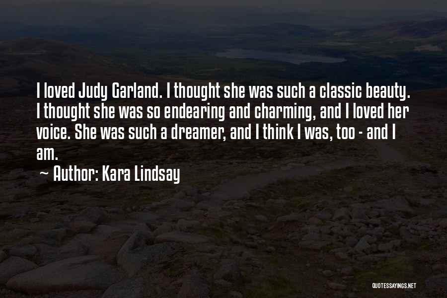 Kara Lindsay Quotes: I Loved Judy Garland. I Thought She Was Such A Classic Beauty. I Thought She Was So Endearing And Charming,