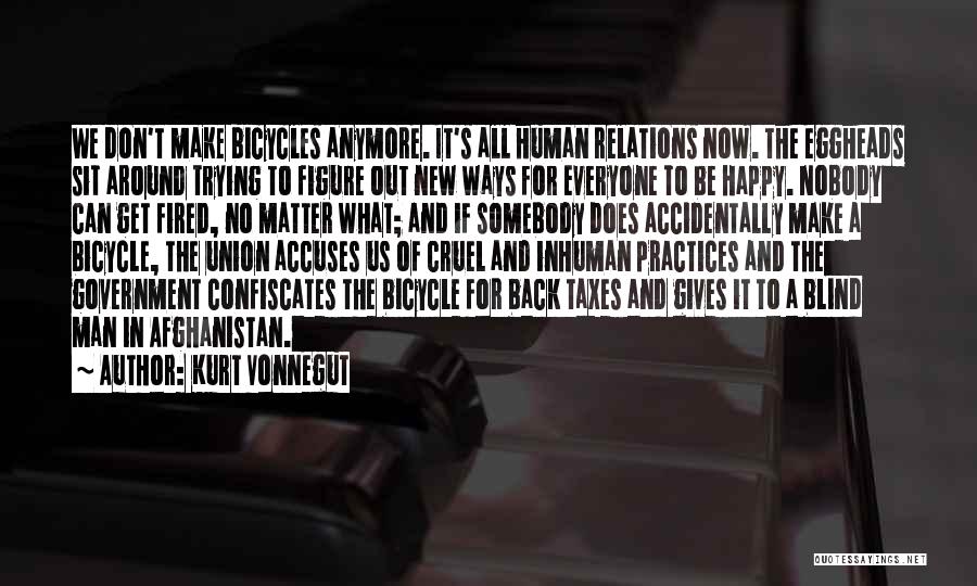 Kurt Vonnegut Quotes: We Don't Make Bicycles Anymore. It's All Human Relations Now. The Eggheads Sit Around Trying To Figure Out New Ways
