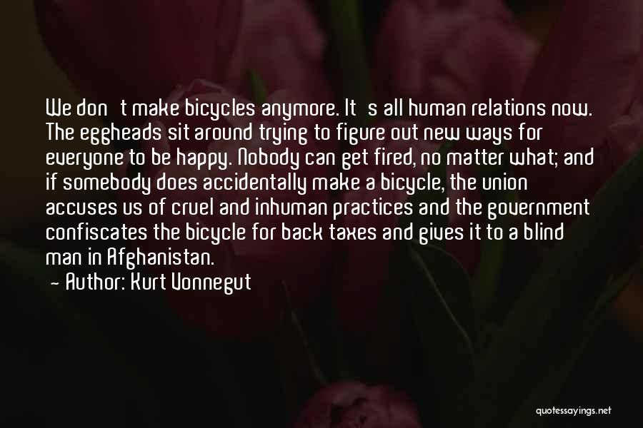 Kurt Vonnegut Quotes: We Don't Make Bicycles Anymore. It's All Human Relations Now. The Eggheads Sit Around Trying To Figure Out New Ways