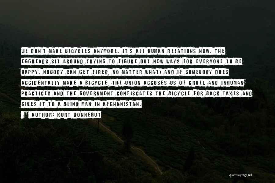 Kurt Vonnegut Quotes: We Don't Make Bicycles Anymore. It's All Human Relations Now. The Eggheads Sit Around Trying To Figure Out New Ways