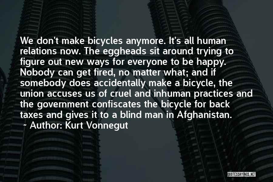 Kurt Vonnegut Quotes: We Don't Make Bicycles Anymore. It's All Human Relations Now. The Eggheads Sit Around Trying To Figure Out New Ways