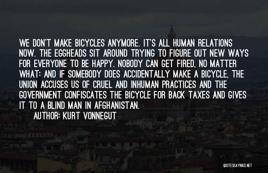 Kurt Vonnegut Quotes: We Don't Make Bicycles Anymore. It's All Human Relations Now. The Eggheads Sit Around Trying To Figure Out New Ways