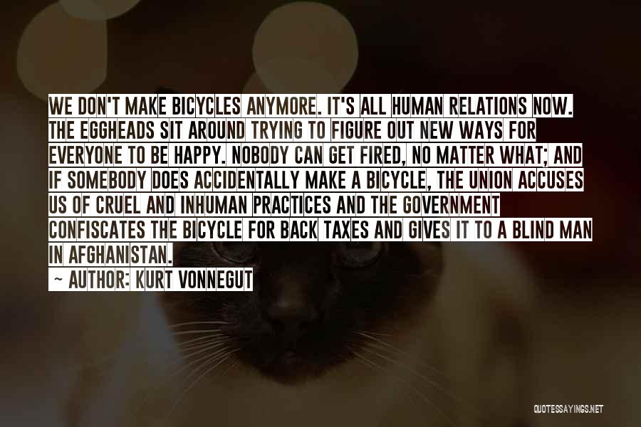 Kurt Vonnegut Quotes: We Don't Make Bicycles Anymore. It's All Human Relations Now. The Eggheads Sit Around Trying To Figure Out New Ways