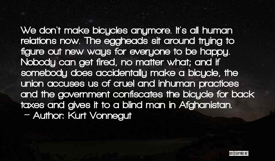 Kurt Vonnegut Quotes: We Don't Make Bicycles Anymore. It's All Human Relations Now. The Eggheads Sit Around Trying To Figure Out New Ways