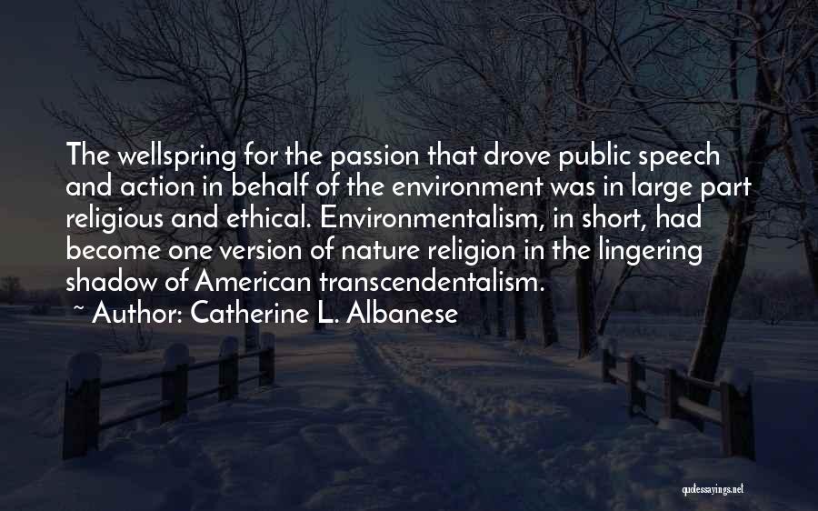 Catherine L. Albanese Quotes: The Wellspring For The Passion That Drove Public Speech And Action In Behalf Of The Environment Was In Large Part