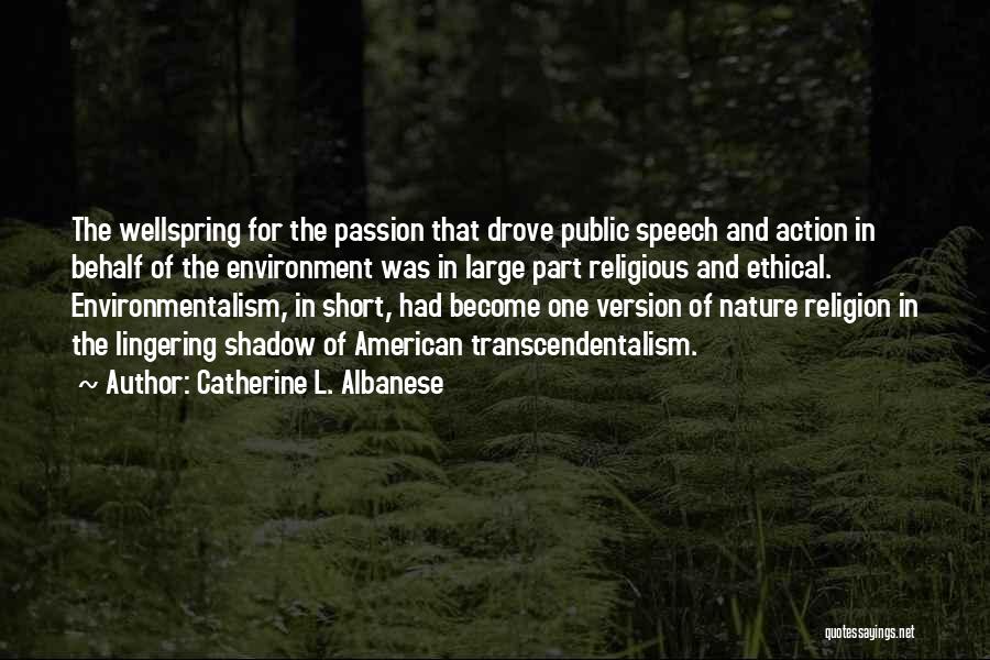 Catherine L. Albanese Quotes: The Wellspring For The Passion That Drove Public Speech And Action In Behalf Of The Environment Was In Large Part