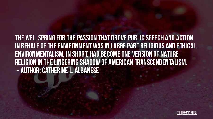 Catherine L. Albanese Quotes: The Wellspring For The Passion That Drove Public Speech And Action In Behalf Of The Environment Was In Large Part