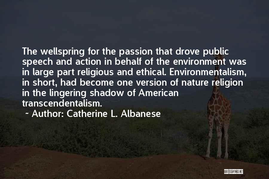 Catherine L. Albanese Quotes: The Wellspring For The Passion That Drove Public Speech And Action In Behalf Of The Environment Was In Large Part