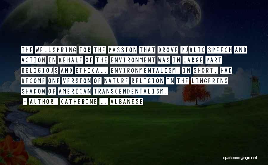 Catherine L. Albanese Quotes: The Wellspring For The Passion That Drove Public Speech And Action In Behalf Of The Environment Was In Large Part