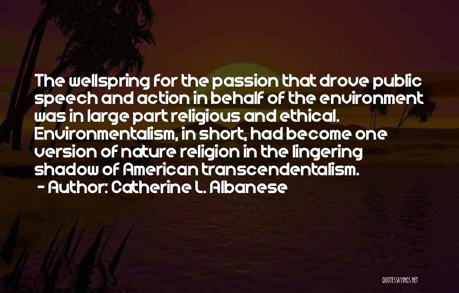 Catherine L. Albanese Quotes: The Wellspring For The Passion That Drove Public Speech And Action In Behalf Of The Environment Was In Large Part