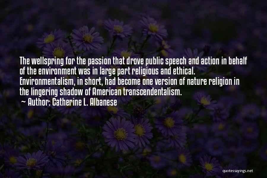 Catherine L. Albanese Quotes: The Wellspring For The Passion That Drove Public Speech And Action In Behalf Of The Environment Was In Large Part