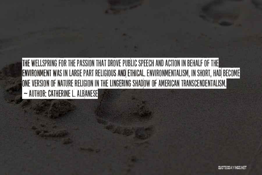 Catherine L. Albanese Quotes: The Wellspring For The Passion That Drove Public Speech And Action In Behalf Of The Environment Was In Large Part