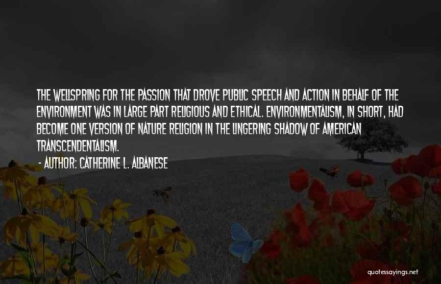 Catherine L. Albanese Quotes: The Wellspring For The Passion That Drove Public Speech And Action In Behalf Of The Environment Was In Large Part