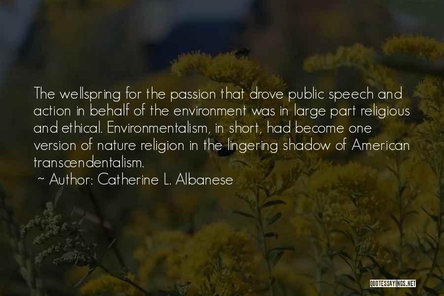 Catherine L. Albanese Quotes: The Wellspring For The Passion That Drove Public Speech And Action In Behalf Of The Environment Was In Large Part