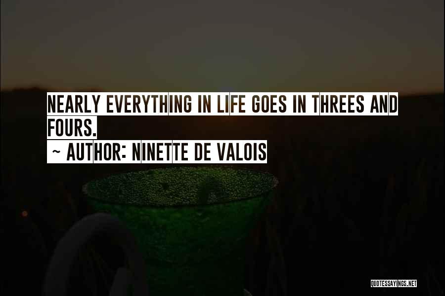 Ninette De Valois Quotes: Nearly Everything In Life Goes In Threes And Fours.