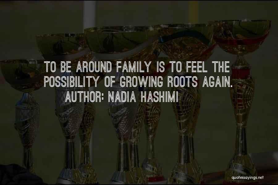 Nadia Hashimi Quotes: To Be Around Family Is To Feel The Possibility Of Growing Roots Again.