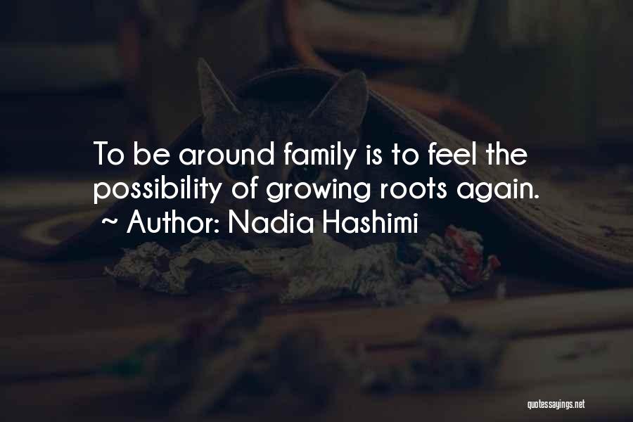 Nadia Hashimi Quotes: To Be Around Family Is To Feel The Possibility Of Growing Roots Again.