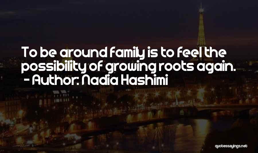 Nadia Hashimi Quotes: To Be Around Family Is To Feel The Possibility Of Growing Roots Again.