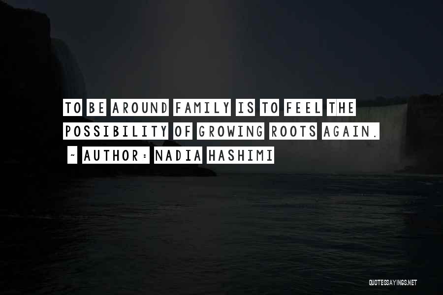 Nadia Hashimi Quotes: To Be Around Family Is To Feel The Possibility Of Growing Roots Again.