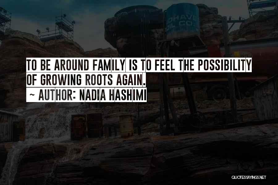 Nadia Hashimi Quotes: To Be Around Family Is To Feel The Possibility Of Growing Roots Again.