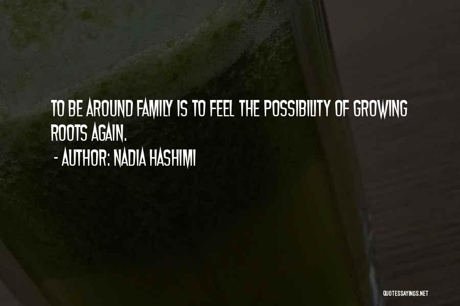 Nadia Hashimi Quotes: To Be Around Family Is To Feel The Possibility Of Growing Roots Again.